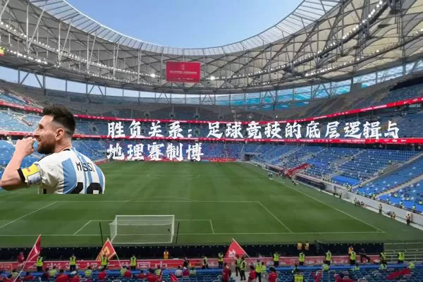 胜负关系：足球竞技的底层逻辑与地理赛制博弈