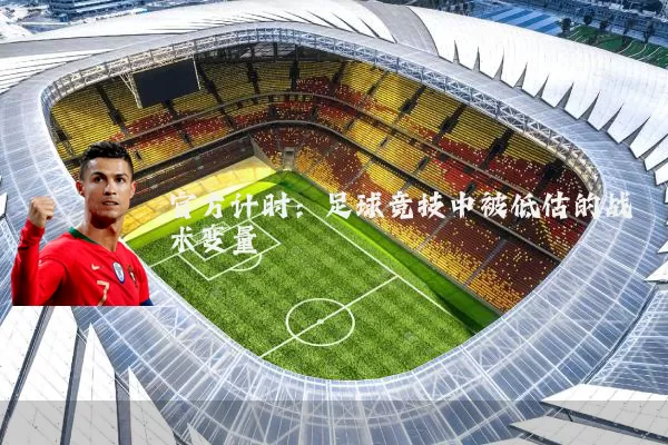 官方计时:足球竞技中被低估的战术变量
