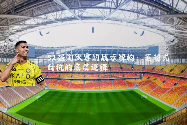 32强淘汰赛的战术解构：英超式对抗的底层逻辑
