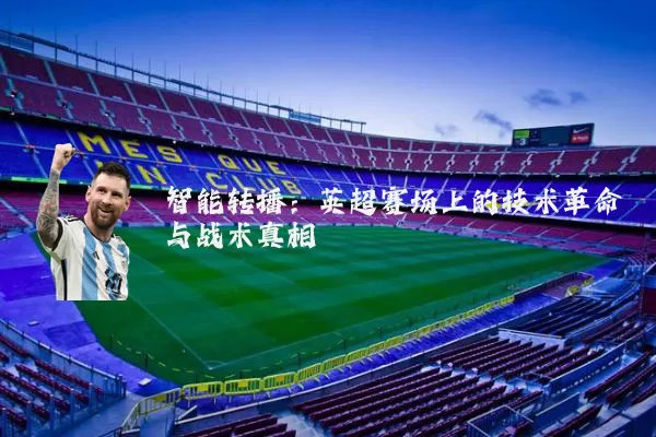 智能转播：英超赛场上的技术革命与战术真相