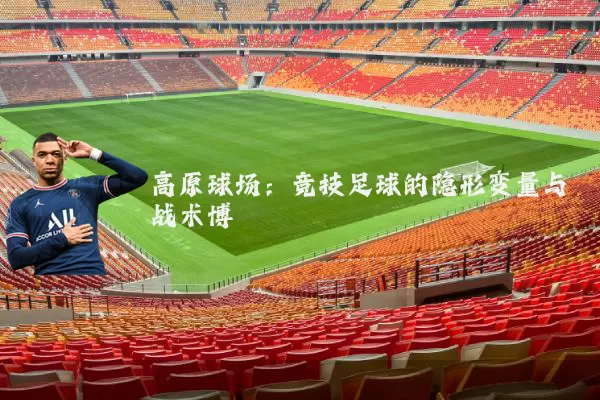 高原球场：竞技足球的隐形变量与战术博弈
